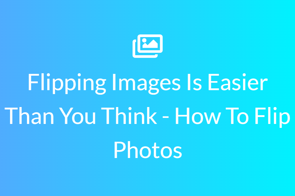 Flipping Images Is Easier Than You Think - How To Flip Photos